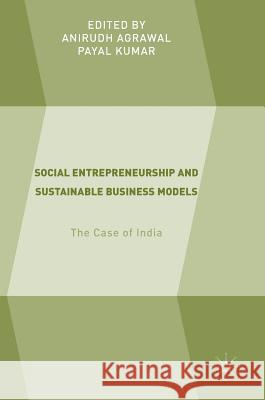 Social Entrepreneurship and Sustainable Business Models: The Case of India Agrawal, Anirudh 9783319744872