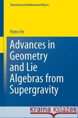 Advances in Geometry and Lie Algebras from Supergravity Pietro Fre 9783319744902 Springer