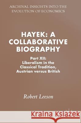 Hayek: A Collaborative Biography: Part XII: Liberalism in the Classical Tradition, Austrian Versus British Leeson, Robert 9783319745084