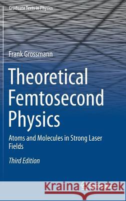 Theoretical Femtosecond Physics: Atoms and Molecules in Strong Laser Fields Grossmann, Frank 9783319745411 Springer
