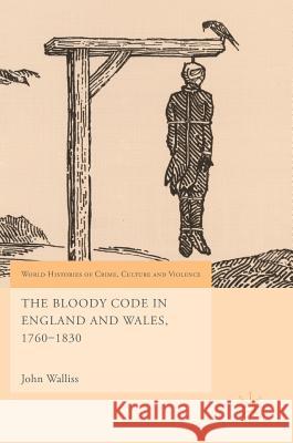 The Bloody Code in England and Wales, 1760-1830 John Walliss 9783319745602