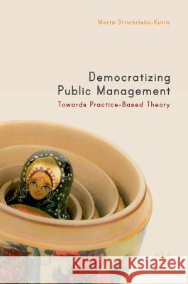 Democratizing Public Management: Towards Practice-Based Theory Struminska-Kutra, Marta 9783319745909 Palgrave MacMillan