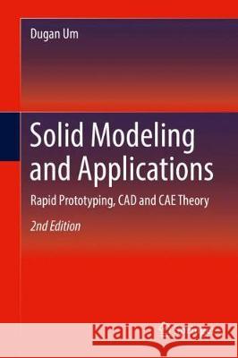 Solid Modeling and Applications: Rapid Prototyping, CAD and Cae Theory Um, Dugan 9783319745930 Springer