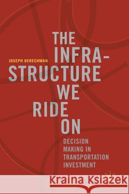 The Infrastructure We Ride on: Decision Making in Transportation Investment Berechman, Joseph 9783319746050 Palgrave MacMillan