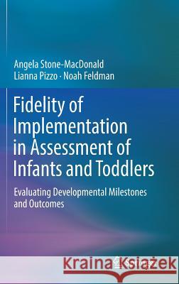 Fidelity of Implementation in Assessment of Infants and Toddlers: Evaluating Developmental Milestones and Outcomes Stone-MacDonald, Angela 9783319746173