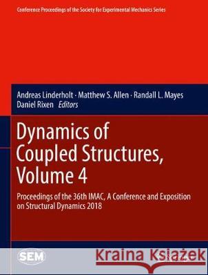 Dynamics of Coupled Structures, Volume 4: Proceedings of the 36th Imac, a Conference and Exposition on Structural Dynamics 2018 Linderholt, Andreas 9783319746531 Springer