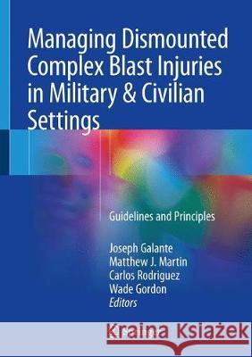 Managing Dismounted Complex Blast Injuries in Military & Civilian Settings: Guidelines and Principles Joseph M. Galante, Matthew J. Martin, MD, FACS, Carlos J. Rodriguez, Wade Travis Gordon 9783319746715 Springer International Publishing AG