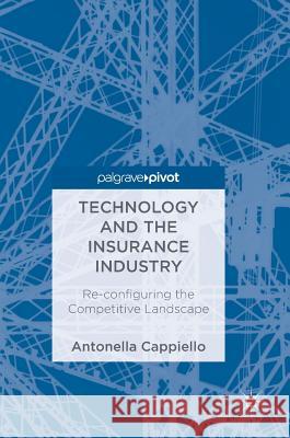 Technology and the Insurance Industry: Re-Configuring the Competitive Landscape Cappiello, Antonella 9783319747118 Palgrave Pivot