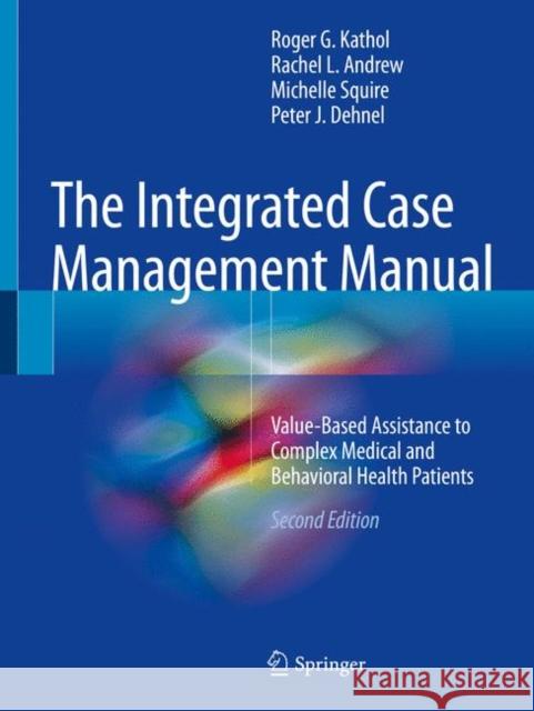 The Integrated Case Management Manual: Value-Based Assistance to Complex Medical and Behavioral Health Patients Kathol, Roger G. 9783319747415 Springer