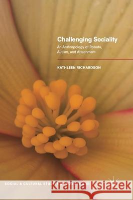 Challenging Sociality: An Anthropology of Robots, Autism, and Attachment Richardson, Kathleen 9783319747538 Palgrave MacMillan