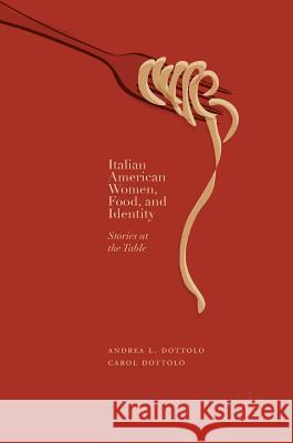 Italian American Women, Food, and Identity: Stories at the Table Dottolo, Andrea L. 9783319747569