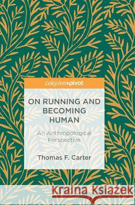 On Running and Becoming Human: An Anthropological Perspective Carter, Thomas F. 9783319748436 Palgrave Pivot