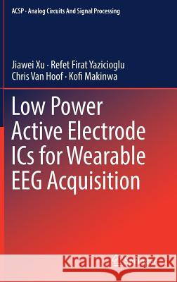 Low Power Active Electrode ICs for Wearable EEG Acquisition Jiawei Xu, Refet Firat Yazicioglu, Chris Van Hoof, Kofi Makinwa 9783319748627