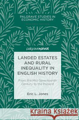 Landed Estates and Rural Inequality in English History: From the Mid-Seventeenth Century to the Present Jones, Eric L. 9783319748689 Palgrave Pivot