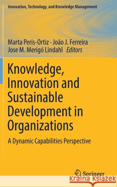 Knowledge, Innovation and Sustainable Development in Organizations: A Dynamic Capabilities Perspective Peris-Ortiz, Marta 9783319748801