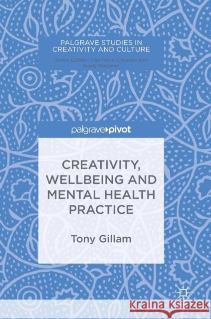 Creativity, Wellbeing and Mental Health Practice Tony Gillam 9783319748832 Palgrave Pivot