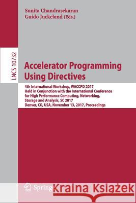 Accelerator Programming Using Directives: 4th International Workshop, Waccpd 2017, Held in Conjunction with the International Conference for High Perf Chandrasekaran, Sunita 9783319748955