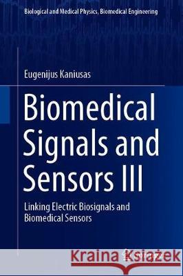 Biomedical Signals and Sensors III: Linking Electric Biosignals and Biomedical Sensors Kaniusas, Eugenijus 9783319749167 Springer
