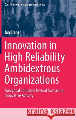 Innovation in High Reliability Ambidextrous Organizations: Analytical Solutions Toward Increasing Innovative Activity Kraner, Jan 9783319749259 Springer