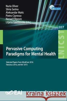 Pervasive Computing Paradigms for Mental Health: Selected Papers from MindCare 2016, Fabulous 2016, and IIoT 2015 Nuria Oliver, Silvia Serino, Aleksandar Matic, Pietro Cipresso, Nenad Filipovic, Liljana Gavrilovska 9783319749341