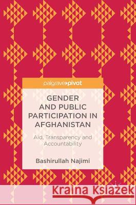 Gender and Public Participation in Afghanistan: Aid, Transparency and Accountability Najimi, Bashirullah 9783319749761 Palgrave Pivot