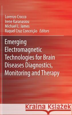 Emerging Electromagnetic Technologies for Brain Diseases Diagnostics, Monitoring and Therapy Lorenzo Crocco Irene Karanasiou Michael James 9783319750064