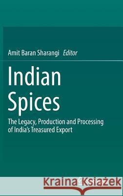 Indian Spices: The Legacy, Production and Processing of India's Treasured Export Sharangi, Amit Baran 9783319750156