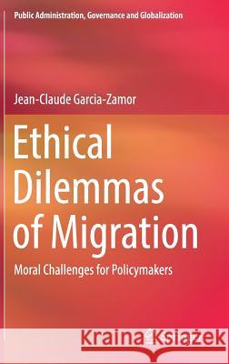 Ethical Dilemmas of Migration: Moral Challenges for Policymakers Garcia-Zamor, Jean-Claude 9783319750903