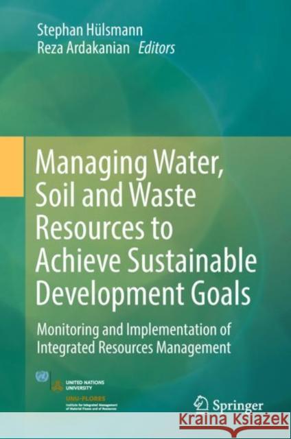 Managing Water, Soil and Waste Resources to Achieve Sustainable Development Goals: Monitoring and Implementation of Integrated Resources Management Hülsmann, Stephan 9783319751627 Springer