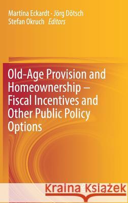 Old-Age Provision and Homeownership - Fiscal Incentives and Other Public Policy Options Martina Eckardt Jorg Dotsch Stefan Okruch 9783319752105 Springer