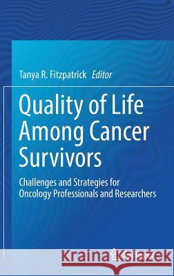 Quality of Life Among Cancer Survivors: Challenges and Strategies for Oncology Professionals and Researchers Fitzpatrick, Tanya R. 9783319752228