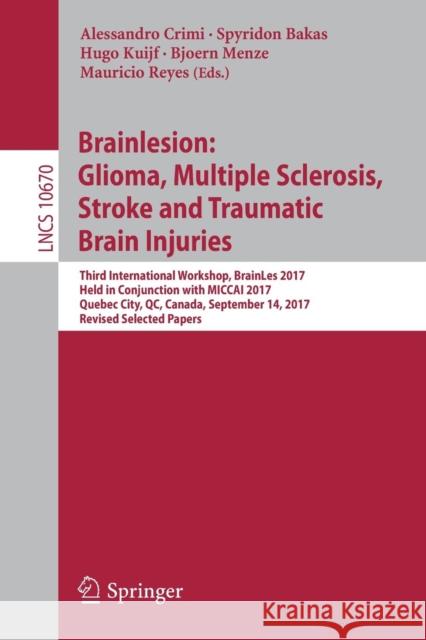Brainlesion: Glioma, Multiple Sclerosis, Stroke and Traumatic Brain Injuries: Third International Workshop, Brainles 2017, Held in Conjunction with Mi Crimi, Alessandro 9783319752372