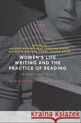 Women's Life Writing and the Practice of Reading: She Reads to Write Herself Baisnée-Keay, Valérie 9783319752464 Palgrave MacMillan