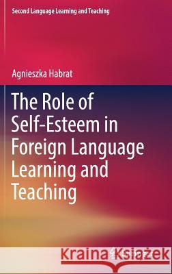 The Role of Self-Esteem in Foreign Language Learning and Teaching Agnieszka Habrat 9783319752822 Springer