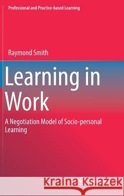 Learning in Work: A Negotiation Model of Socio-Personal Learning Smith, Raymond 9783319752976 Springer