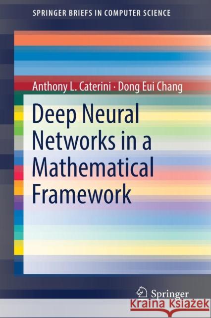 Deep Neural Networks in a Mathematical Framework Anthony Caterini Dong Eui Chang 9783319753034