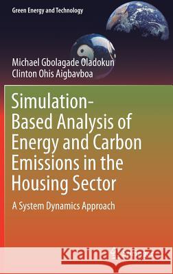 Simulation-Based Analysis of Energy and Carbon Emissions in the Housing Sector: A System Dynamics Approach Oladokun, Michael Gbolagade 9783319753454