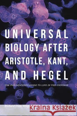 Universal Biology After Aristotle, Kant, and Hegel: The Philosopher's Guide to Life in the Universe Winfield, Richard Dien 9783319753577 Palgrave MacMillan