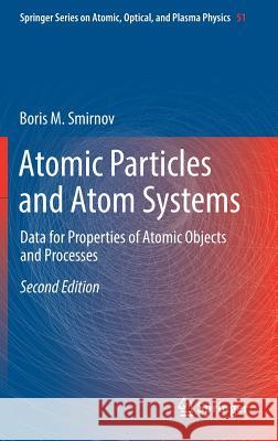 Atomic Particles and Atom Systems: Data for Properties of Atomic Objects and Processes Smirnov, Boris M. 9783319754048