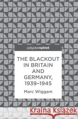 The Blackout in Britain and Germany, 1939-1945 Marc Wiggam 9783319754703