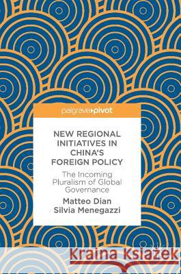 New Regional Initiatives in China's Foreign Policy: The Incoming Pluralism of Global Governance Dian, Matteo 9783319755045 Palgrave MacMillan