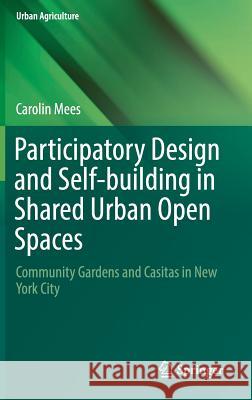 Participatory Design and Self-Building in Shared Urban Open Spaces: Community Gardens and Casitas in New York City Mees, Carolin 9783319755137 Springer