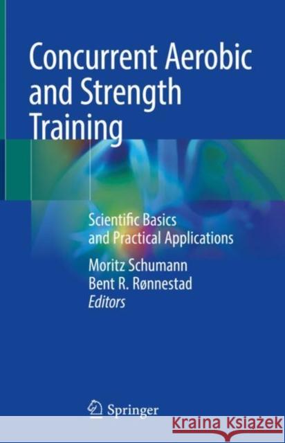 Concurrent Aerobic and Strength Training: Scientific Basics and Practical Applications Schumann, Moritz 9783319755465 Springer