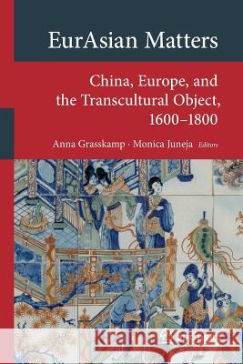 Eurasian Matters: China, Europe, and the Transcultural Object, 1600-1800 Grasskamp, Anna 9783319756400 Springer