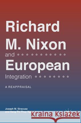 Richard M. Nixon and European Integration: A Reappraisal Siracusa, Joseph M. 9783319756615
