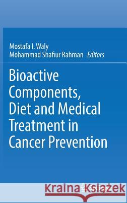 Bioactive Components, Diet and Medical Treatment in Cancer Prevention Mostafa I. Waly Mohammad Shafiur Rahman 9783319756929