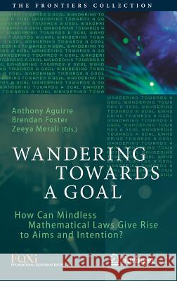 Wandering Towards a Goal: How Can Mindless Mathematical Laws Give Rise to Aims and Intention? Aguirre, Anthony 9783319757254