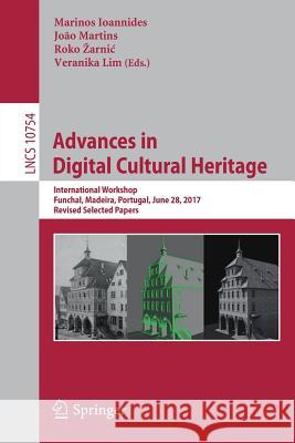 Advances in Digital Cultural Heritage: International Workshop, Funchal, Madeira, Portugal, June 28, 2017, Revised Selected Papers Ioannides, Marinos 9783319757889 Springer