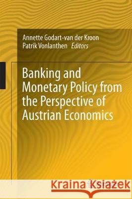 Banking and Monetary Policy from the Perspective of Austrian Economics Annette Godart-Va Patrik Vonlanthen 9783319758169 Springer