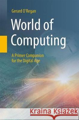 World of Computing: A Primer Companion for the Digital Age O'Regan, Gerard 9783319758435